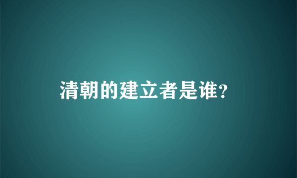 清朝的建立者是谁？