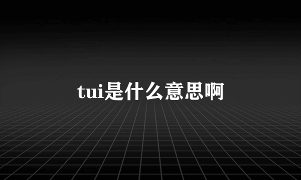 tui是什么意思啊