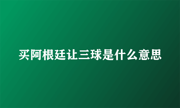 买阿根廷让三球是什么意思