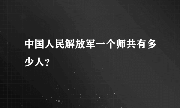 中国人民解放军一个师共有多少人？