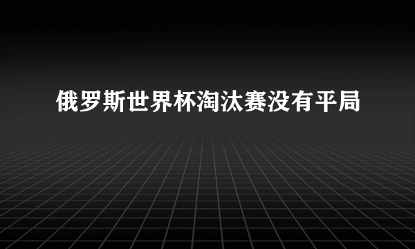 俄罗斯世界杯淘汰赛没有平局