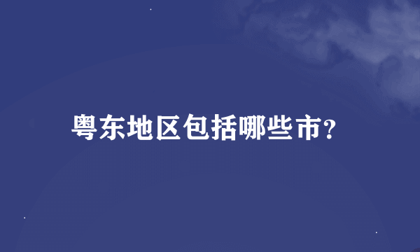 粤东地区包括哪些市？