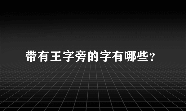 带有王字旁的字有哪些？