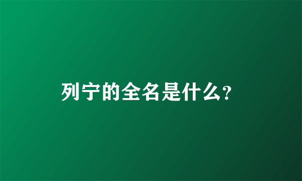 列宁的全名是什么？