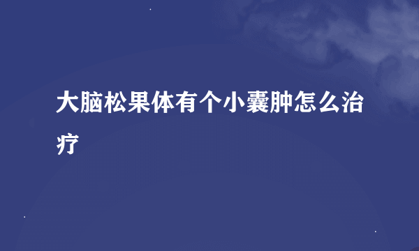 大脑松果体有个小囊肿怎么治疗