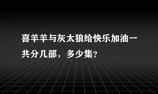 喜羊羊与灰太狼给快乐加油一共分几部，多少集？