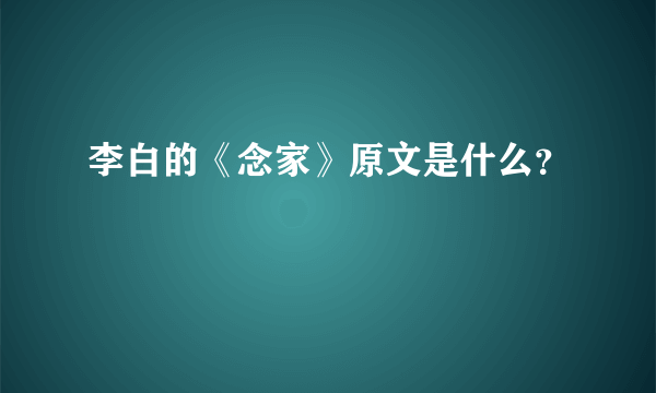 李白的《念家》原文是什么？