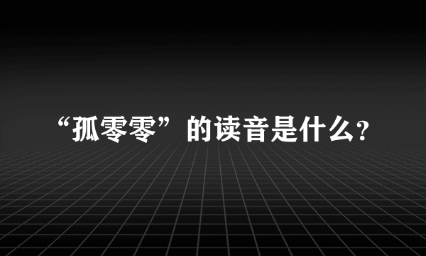 “孤零零”的读音是什么？