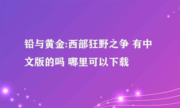 铅与黄金:西部狂野之争 有中文版的吗 哪里可以下载