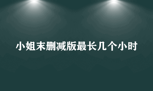 小姐末删减版最长几个小时