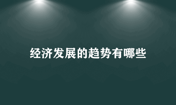 经济发展的趋势有哪些