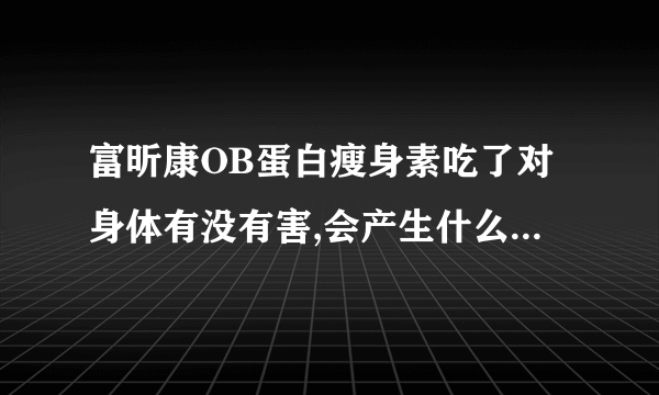 富昕康OB蛋白瘦身素吃了对身体有没有害,会产生什么副作用.