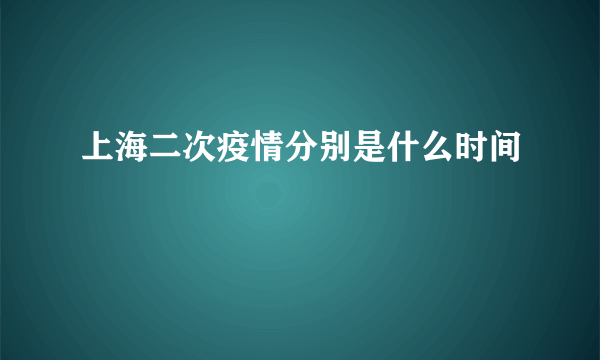 上海二次疫情分别是什么时间