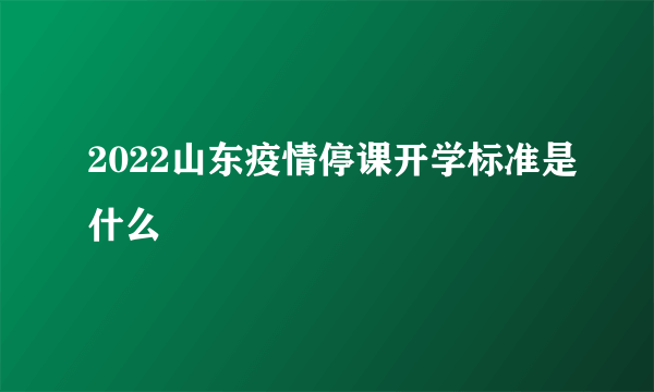 2022山东疫情停课开学标准是什么