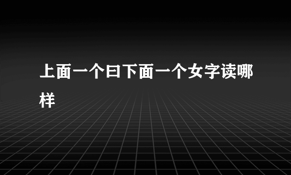 上面一个曰下面一个女字读哪样