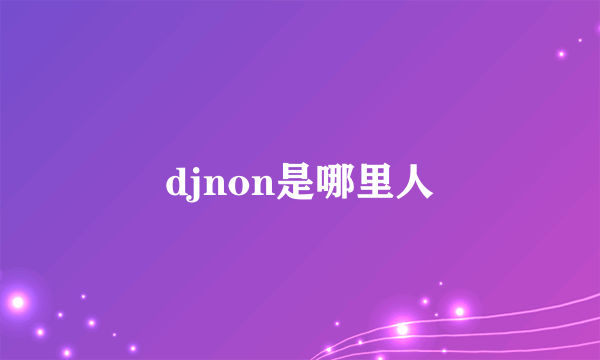 djnon是哪里人