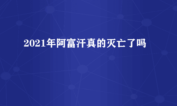 2021年阿富汗真的灭亡了吗