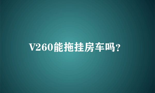 V260能拖挂房车吗？