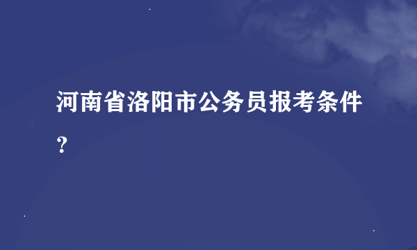 河南省洛阳市公务员报考条件？