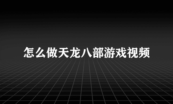 怎么做天龙八部游戏视频