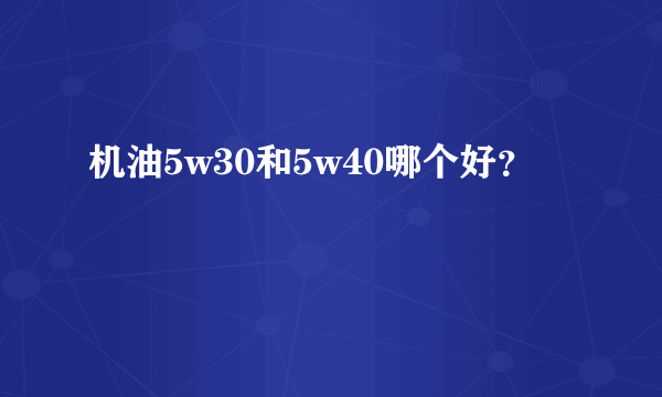 机油5w30和5w40哪个好？