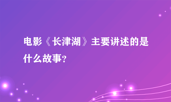 电影《长津湖》主要讲述的是什么故事？