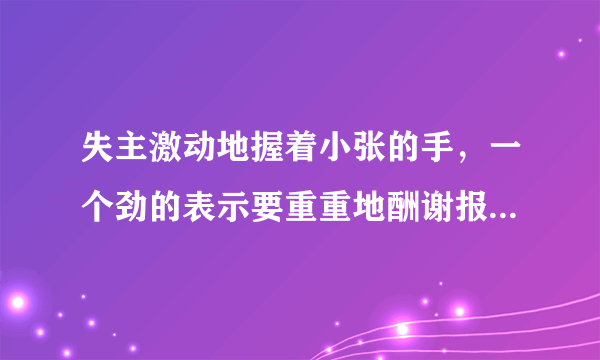 失主激动地握着小张的手，一个劲的表示要重重地酬谢报答他病句怎么样修改