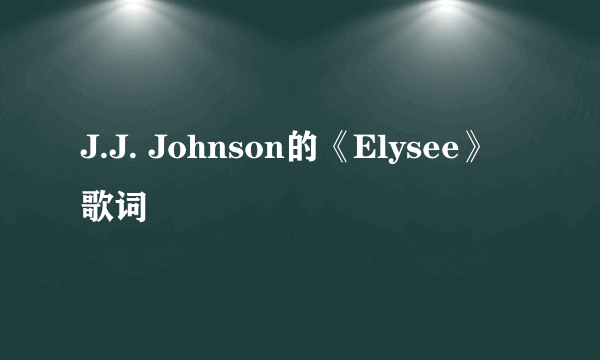 J.J. Johnson的《Elysee》 歌词