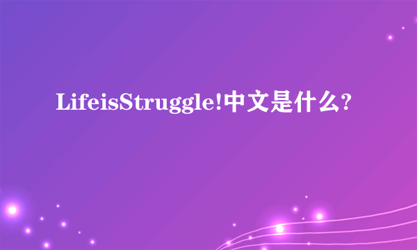 LifeisStruggle!中文是什么?