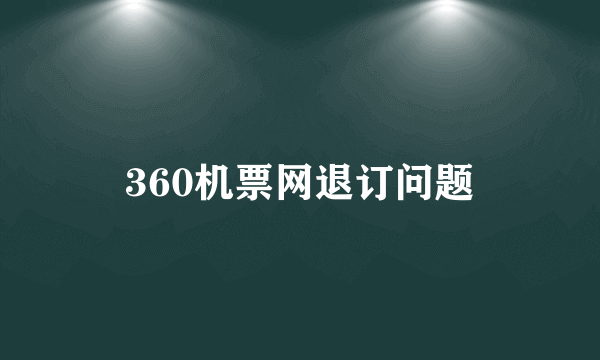 360机票网退订问题