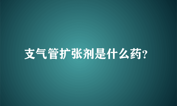 支气管扩张剂是什么药？