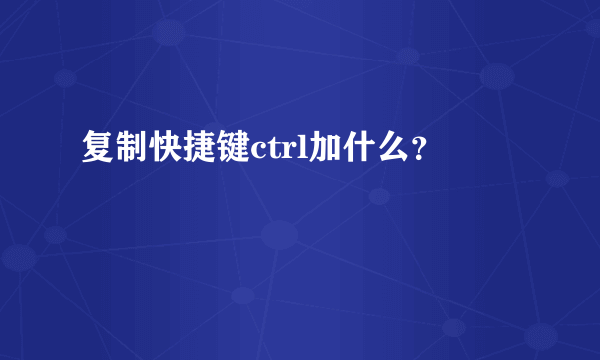 复制快捷键ctrl加什么？