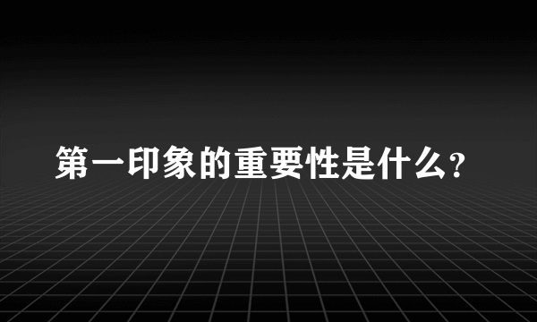 第一印象的重要性是什么？