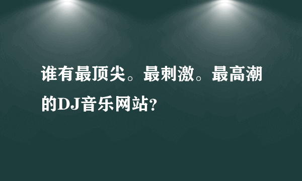 谁有最顶尖。最刺激。最高潮的DJ音乐网站？