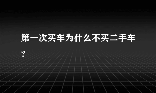 第一次买车为什么不买二手车？