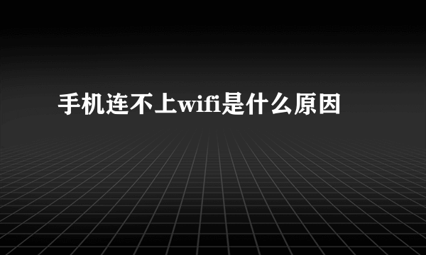 手机连不上wifi是什么原因