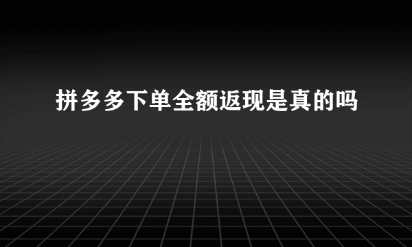 拼多多下单全额返现是真的吗