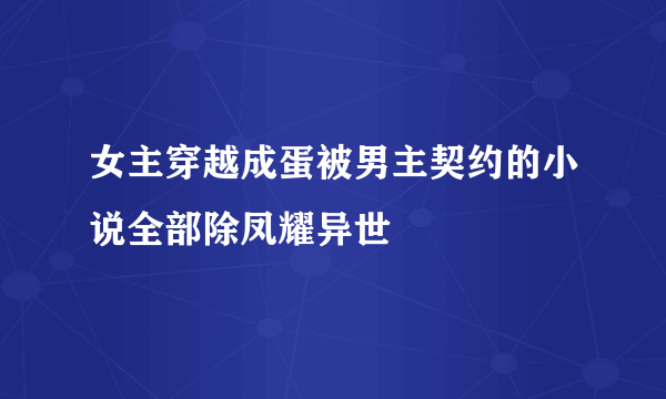 女主穿越成蛋被男主契约的小说全部除凤耀异世