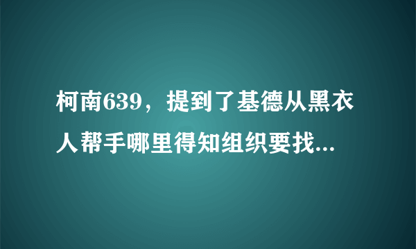 柯南639，提到了基德从黑衣人帮手哪里得知组织要找什么样的一块宝石？新人物Spider将要PK基德了，波本是谁