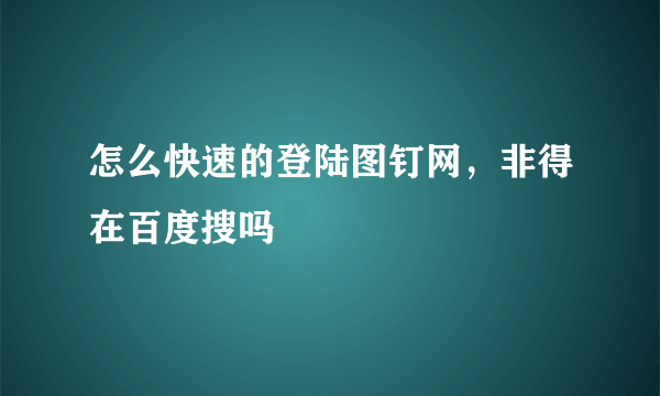 怎么快速的登陆图钉网，非得在百度搜吗