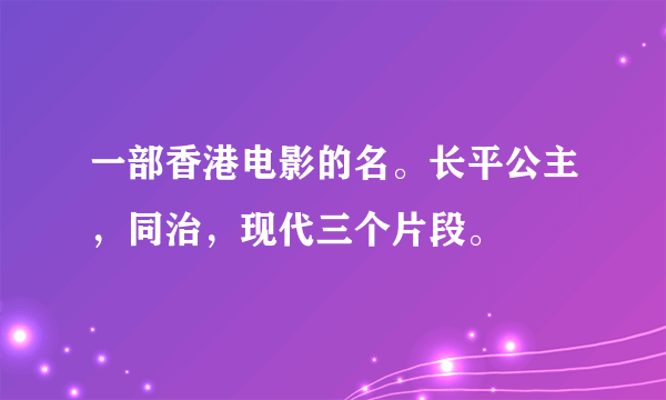 一部香港电影的名。长平公主，同治，现代三个片段。