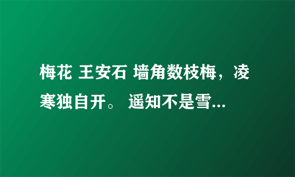 梅花 王安石 墙角数枝梅，凌寒独自开。 遥知不是雪，为有暗香来。的意思