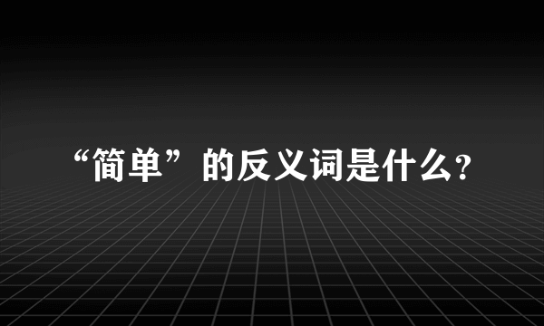 “简单”的反义词是什么？