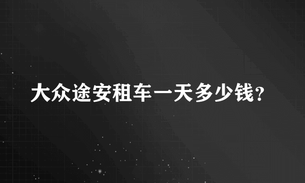 大众途安租车一天多少钱？