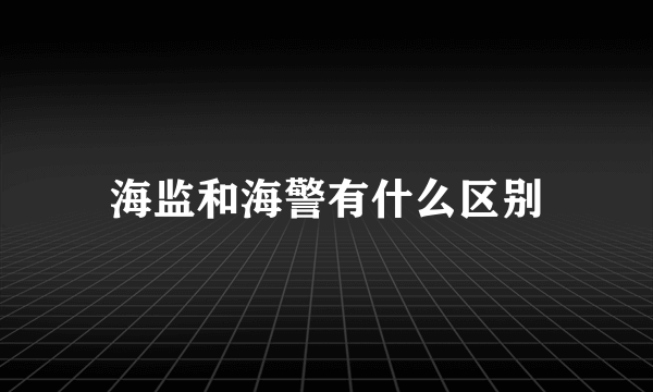 海监和海警有什么区别