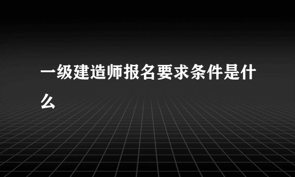 一级建造师报名要求条件是什么