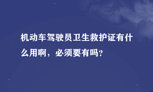 机动车驾驶员卫生救护证有什么用啊，必须要有吗？