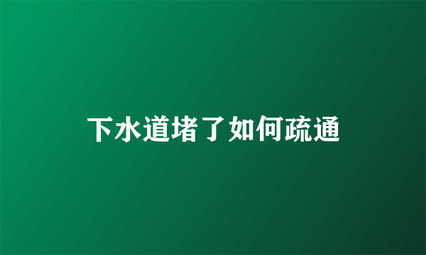 下水道堵了如何疏通