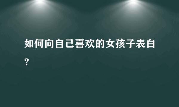 如何向自己喜欢的女孩子表白？