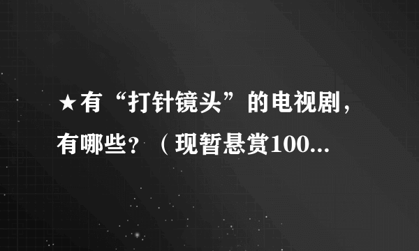 ★有“打针镜头”的电视剧，有哪些？（现暂悬赏100，答案满意者再追加100）